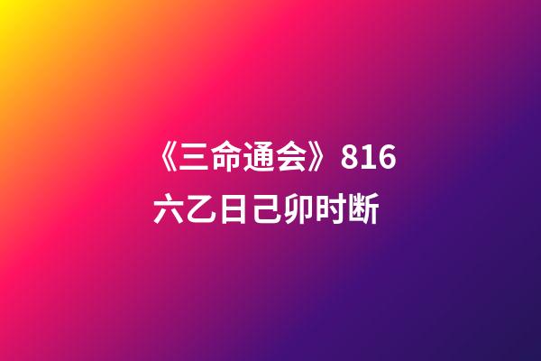《三命通会》8.16 六乙日己卯时断
